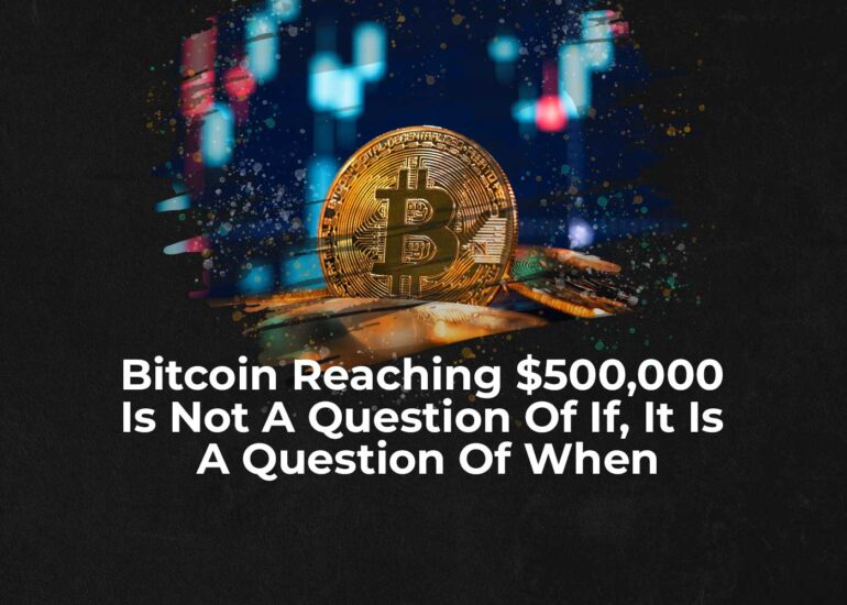 Bitcoin Reaching $500,000 Is Not a Question Of "If," It Is A Question Of "When"