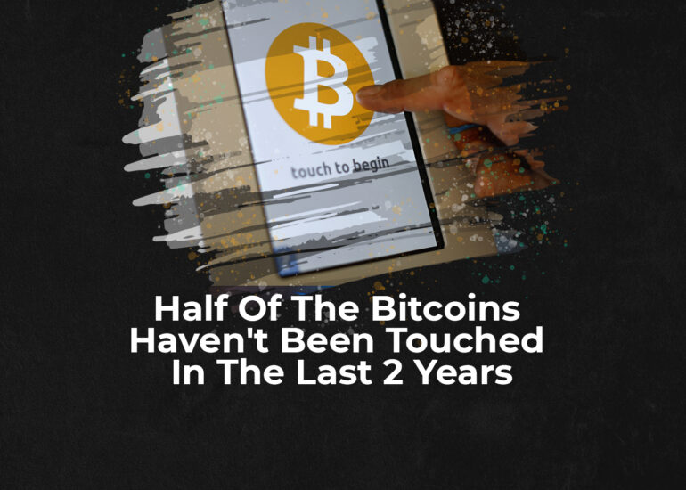 Half Of The Bitcoins Haven't Been Touched In The Last 2 Years